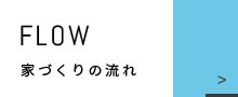 FLOW 家づくりの流れ