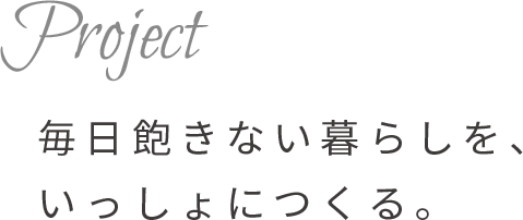 Project 毎日飽きない暮らしを、 いっしょにつくる。